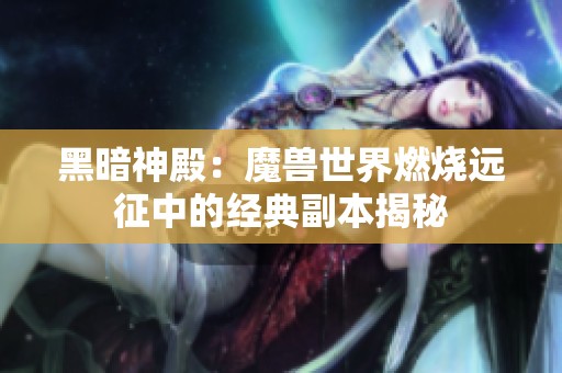 黑暗神殿：魔兽世界燃烧远征中的经典副本揭秘