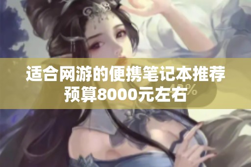 适合网游的便携笔记本推荐预算8000元左右