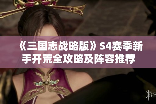 《三国志战略版》S4赛季新手开荒全攻略及阵容推荐