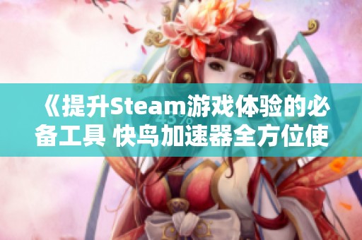 《提升Steam游戏体验的必备工具 快鸟加速器全方位使用指南》