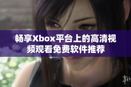 畅享Xbox平台上的高清视频观看免费软件推荐