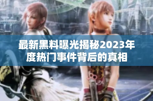 最新黑料曝光揭秘2023年度热门事件背后的真相