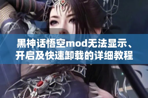 黑神话悟空mod无法显示、开启及快速卸载的详细教程分享