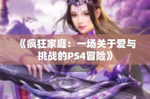 《疯狂家庭：一场关于爱与挑战的PS4冒险》