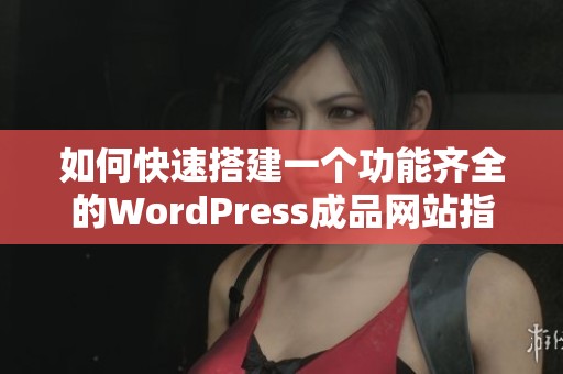 如何快速搭建一个功能齐全的WordPress成品网站指南