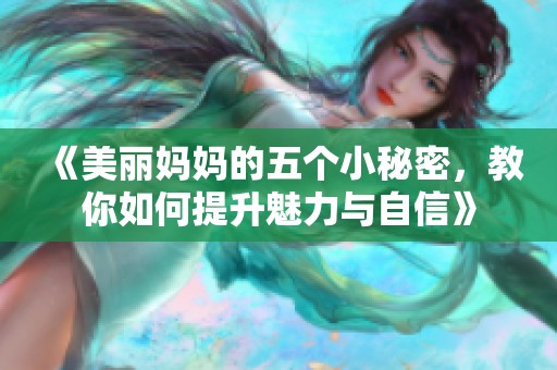 《美丽妈妈的五个小秘密，教你如何提升魅力与自信》