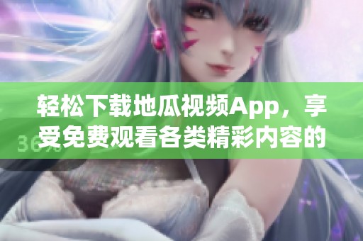 轻松下载地瓜视频App，享受免费观看各类精彩内容的乐趣