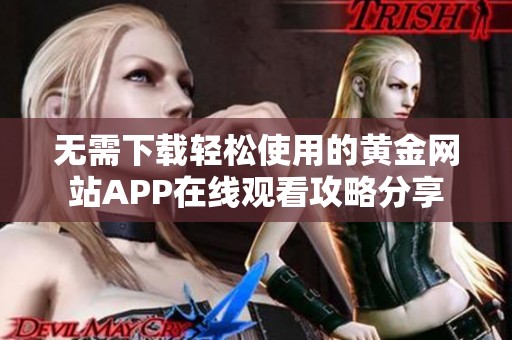 无需下载轻松使用的黄金网站APP在线观看攻略分享