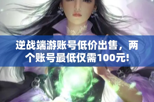 逆战端游账号低价出售，两个账号最低仅需100元!