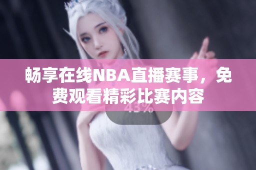 畅享在线NBA直播赛事，免费观看精彩比赛内容