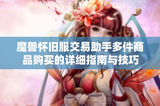 魔兽怀旧服交易助手多件商品购买的详细指南与技巧