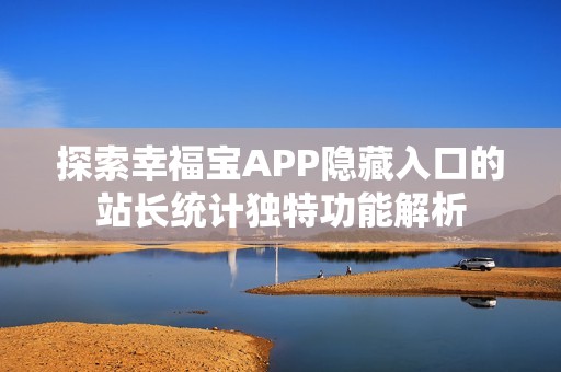 探索幸福宝APP隐藏入口的站长统计独特功能解析