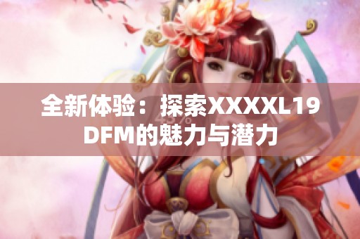 全新体验：探索XXXXL19DFM的魅力与潜力