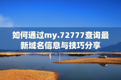 如何通过my.72777查询最新域名信息与技巧分享