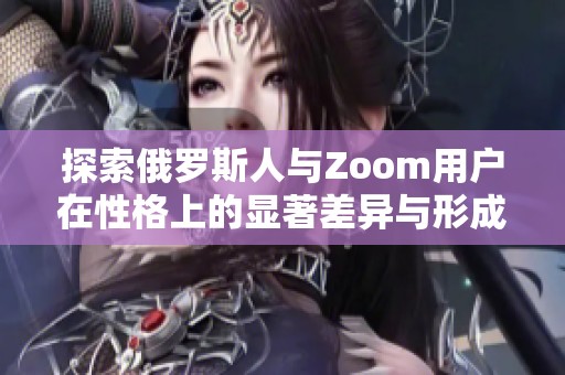 探索俄罗斯人与Zoom用户在性格上的显著差异与形成原因