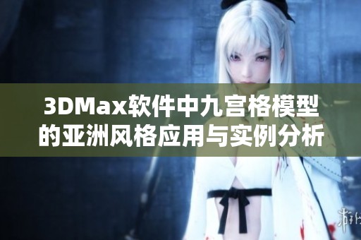 3DMax软件中九宫格模型的亚洲风格应用与实例分析