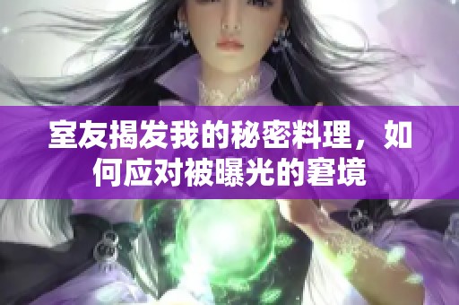 室友揭发我的秘密料理，如何应对被曝光的窘境