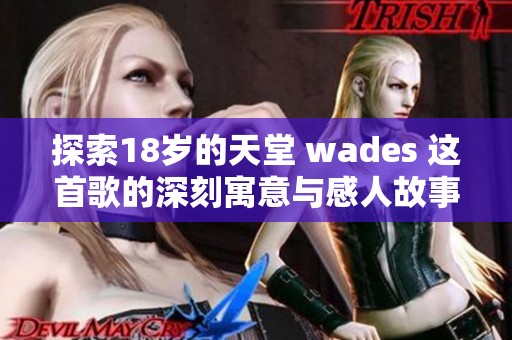 探索18岁的天堂 wades 这首歌的深刻寓意与感人故事