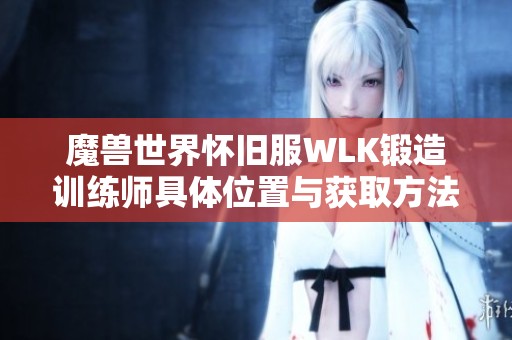 魔兽世界怀旧服WLK锻造训练师具体位置与获取方法解析