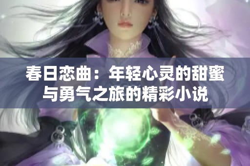 春日恋曲：年轻心灵的甜蜜与勇气之旅的精彩小说