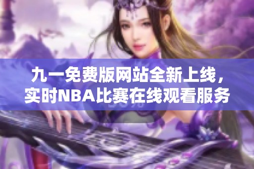 九一免费版网站全新上线，实时NBA比赛在线观看服务