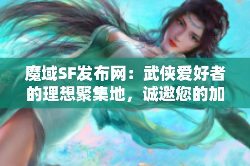 魔域SF发布网：武侠爱好者的理想聚集地，诚邀您的加入！