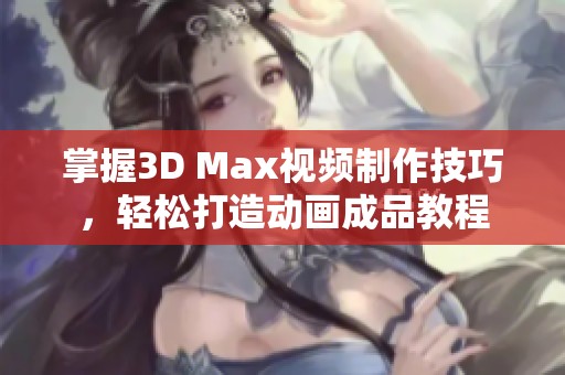 掌握3D Max视频制作技巧，轻松打造动画成品教程