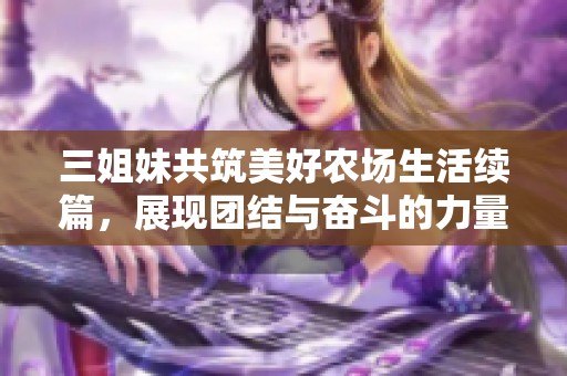 三姐妹共筑美好农场生活续篇，展现团结与奋斗的力量