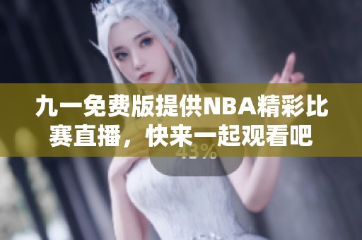 九一免费版提供NBA精彩比赛直播，快来一起观看吧