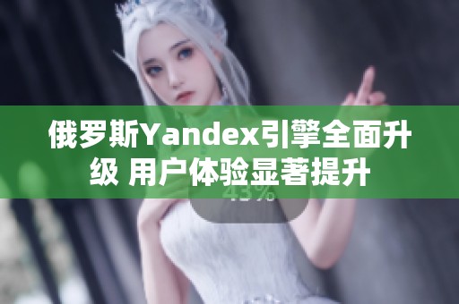 俄罗斯Yandex引擎全面升级 用户体验显著提升