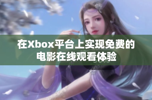 在Xbox平台上实现免费的电影在线观看体验