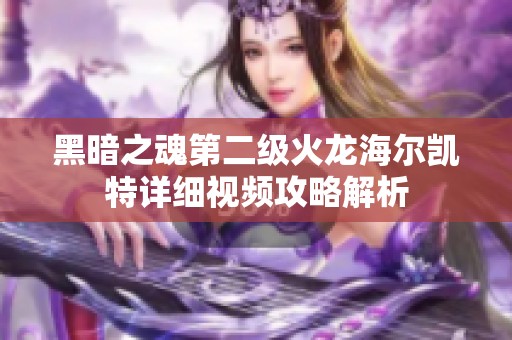 黑暗之魂第二级火龙海尔凯特详细视频攻略解析