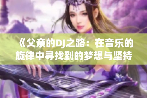 《父亲的DJ之路：在音乐的旋律中寻找到的梦想与坚持》