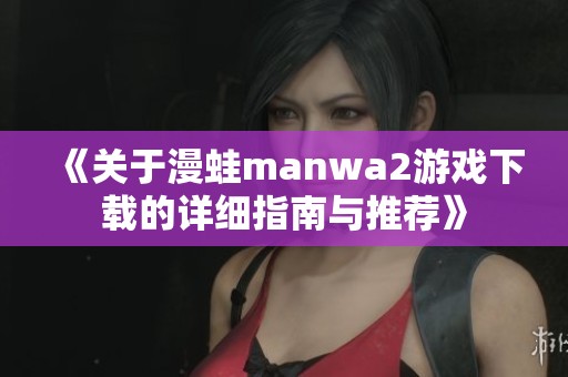 《关于漫蛙manwa2游戏下载的详细指南与推荐》