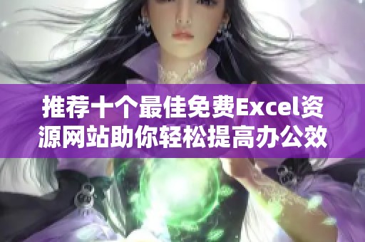 推荐十个最佳免费Excel资源网站助你轻松提高办公效率