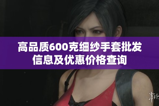 高品质600克细纱手套批发信息及优惠价格查询