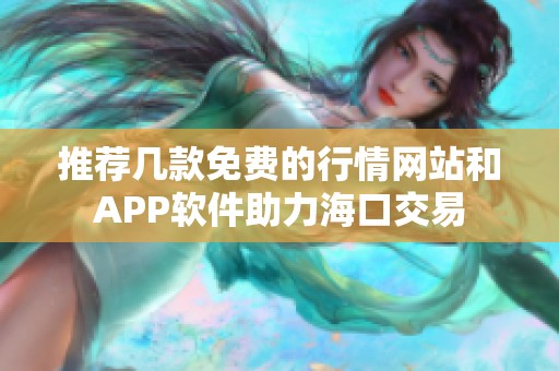 推荐几款免费的行情网站和APP软件助力海口交易