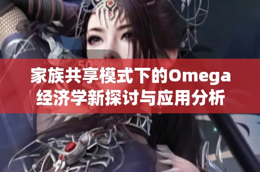 家族共享模式下的Omega经济学新探讨与应用分析