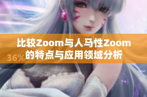 比较Zoom与人马性Zoom的特点与应用领域分析