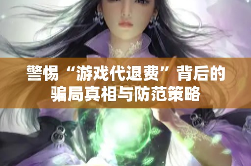 警惕“游戏代退费”背后的骗局真相与防范策略