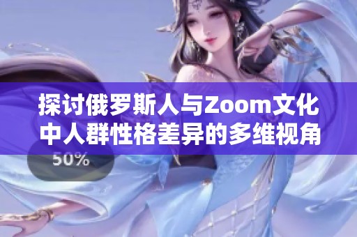 探讨俄罗斯人与Zoom文化中人群性格差异的多维视角