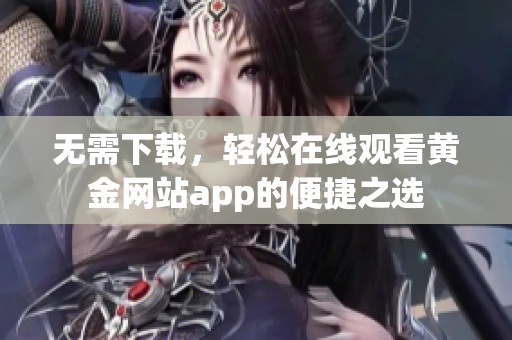 无需下载，轻松在线观看黄金网站app的便捷之选