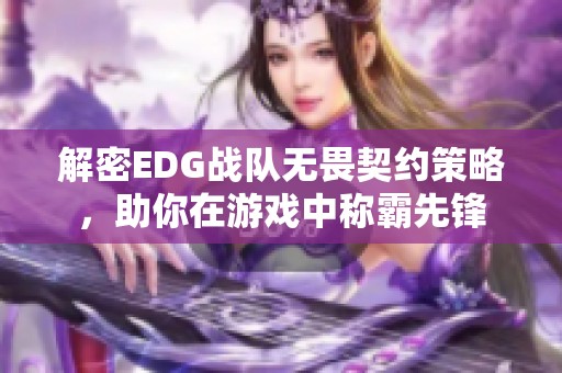 解密EDG战队无畏契约策略，助你在游戏中称霸先锋