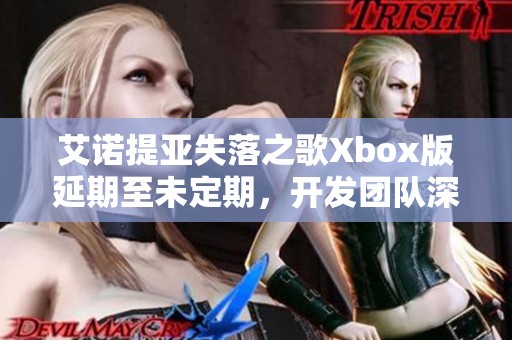 艾诺提亚失落之歌Xbox版延期至未定期，开发团队深度解读