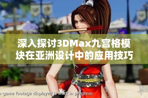 深入探讨3DMax九宫格模块在亚洲设计中的应用技巧