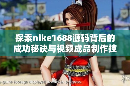 探索nike1688源码背后的成功秘诀与视频成品制作技巧