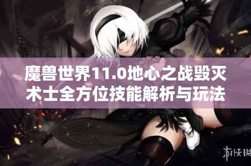 魔兽世界11.0地心之战毁灭术士全方位技能解析与玩法指导