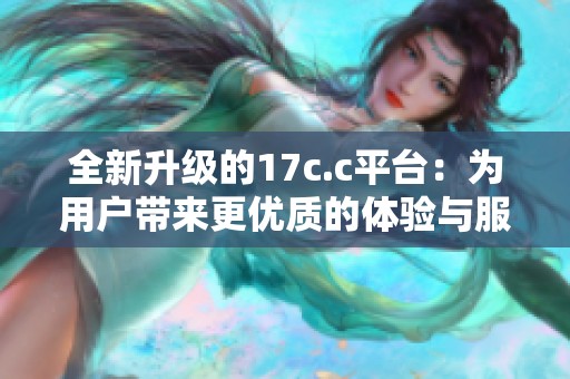 全新升级的17c.c平台：为用户带来更优质的体验与服务