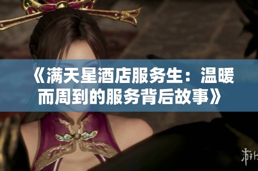 《满天星酒店服务生：温暖而周到的服务背后故事》