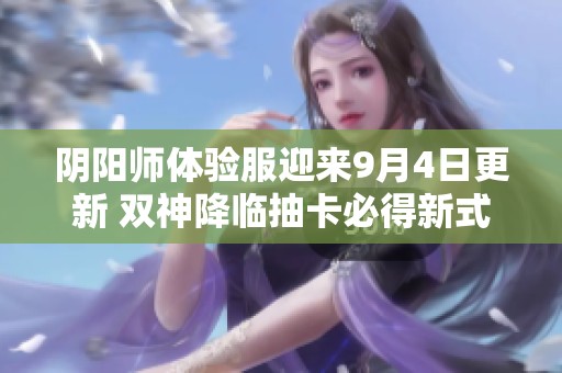 阴阳师体验服迎来9月4日更新 双神降临抽卡必得新式神